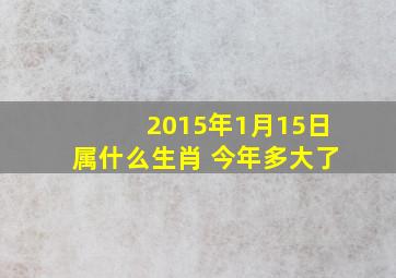 2015年1月15日属什么生肖 今年多大了